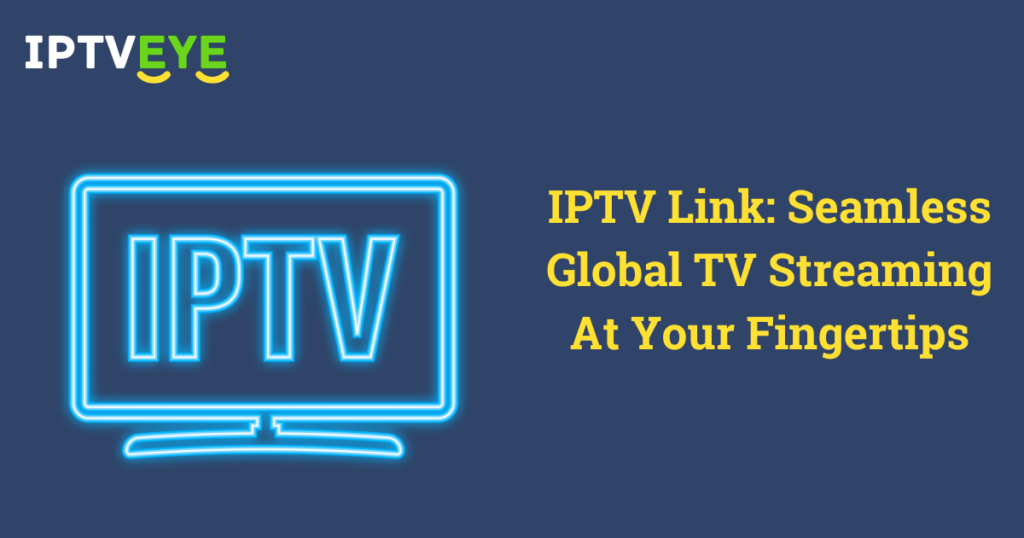 IPTV Link: Seamless Global TV Streaming At Your Fingertips